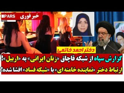 گزارش سـپاه از شبکه قاچــاق زنـان ایرانی به اربیل!/ارتباط دختر نماینده خامنه ای با فسـاد افشا شد!