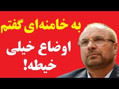 قالیباف رئیس مجلس: با آقای خامنه ای گفتم اوضاع کشور خیلی خیطه